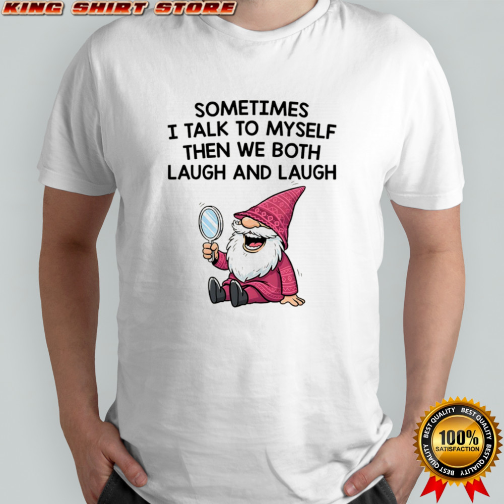 Gnome sometimes I talk to myself then we both laugh and laugh shirt