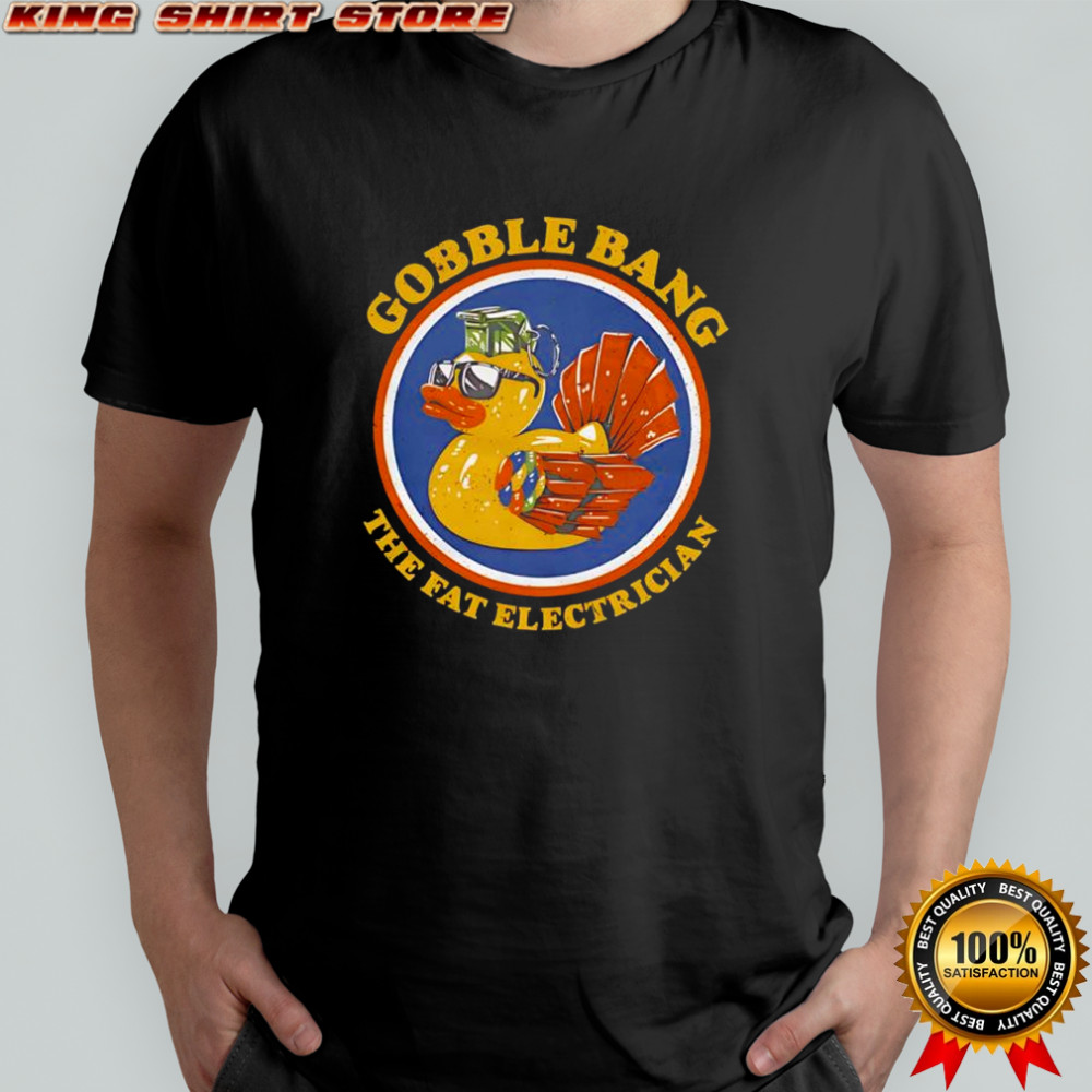 Gobble Bang the fat electrician shirt