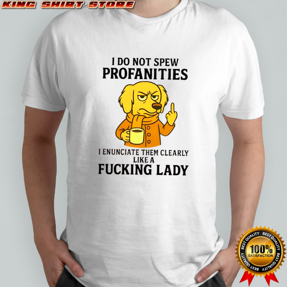 Golden Dog i do not spew profanities i enunciate them clearly like a fucking lady shirt