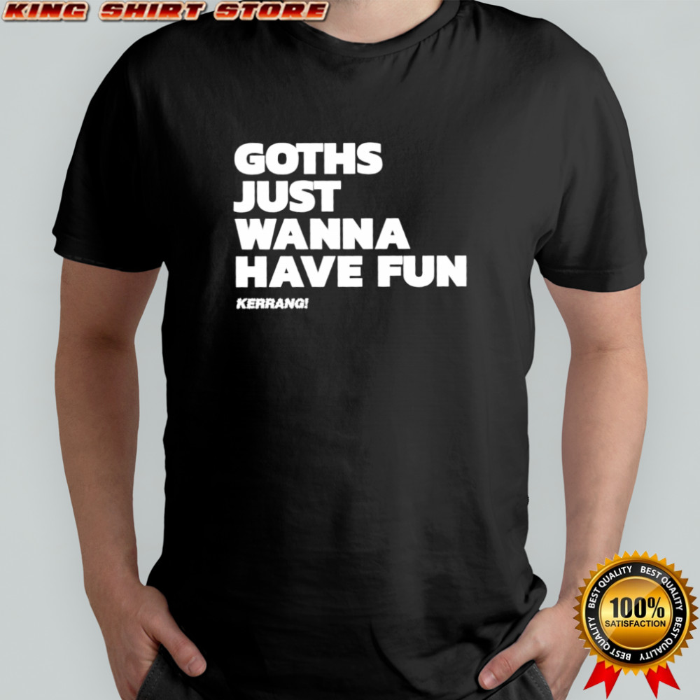 Goths just wanna have fun shirt