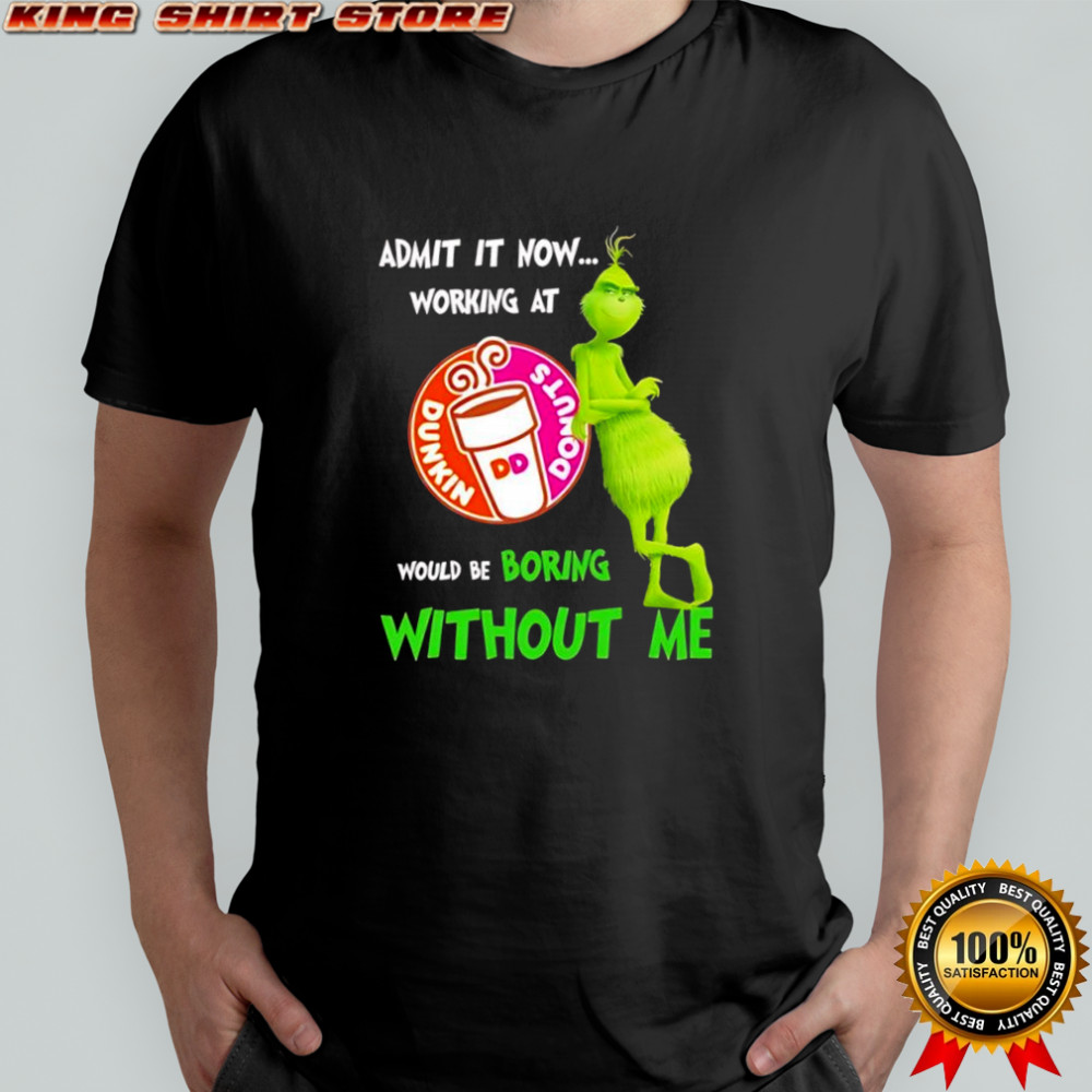 Grinch admit it now working at Dunkin Donuts would be boring without me shirt