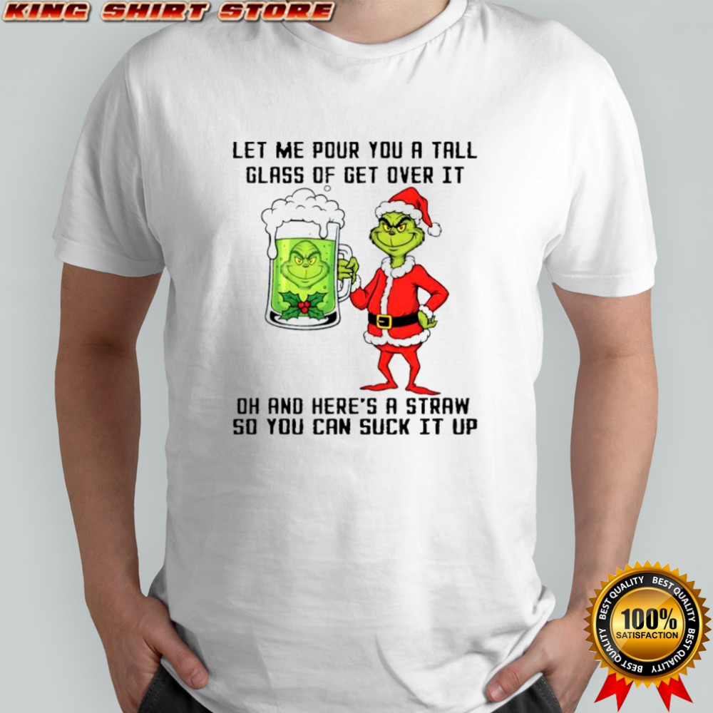 Grinch beer let me pour you a tall glass of get over it oh and here’s a straw so you can suck it up shirt