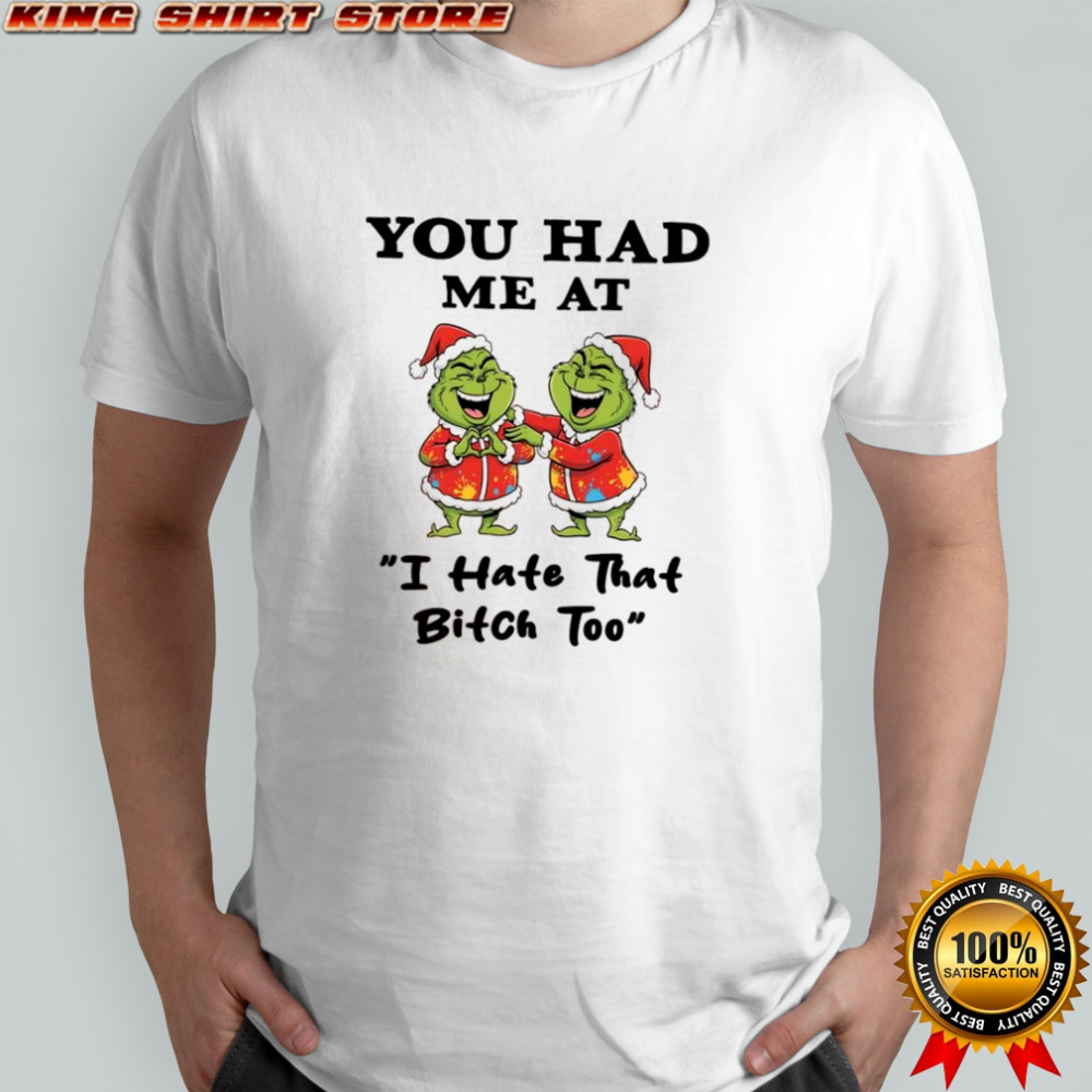 Grinch Chrismas you had me at i hate that bitch too shirt