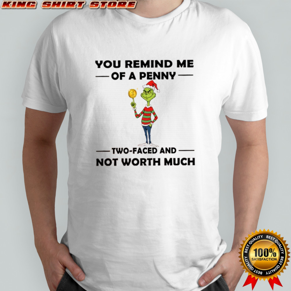 Grinch Christmas you remind me of a penny two faced and not worth much shirt