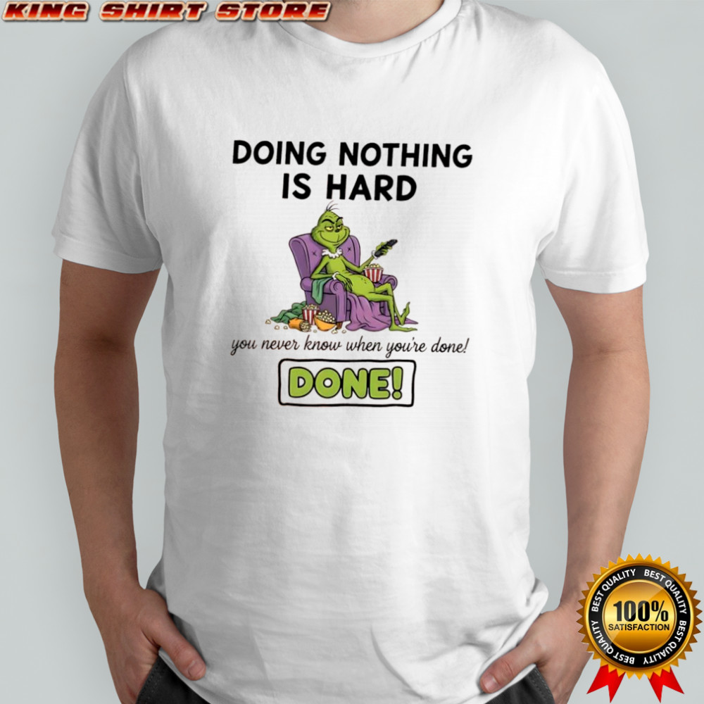Grinch doing nothing is hard you never know when you’re done done shirt