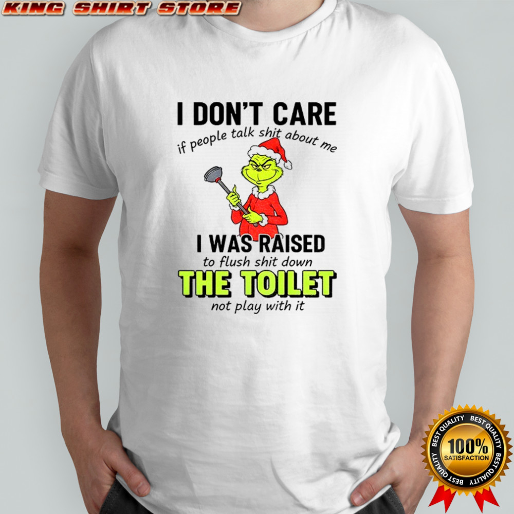 Grinch I don’t care if people tałk shit about me I was raised to flush shit down the toilet not play with it Christmas shirt
