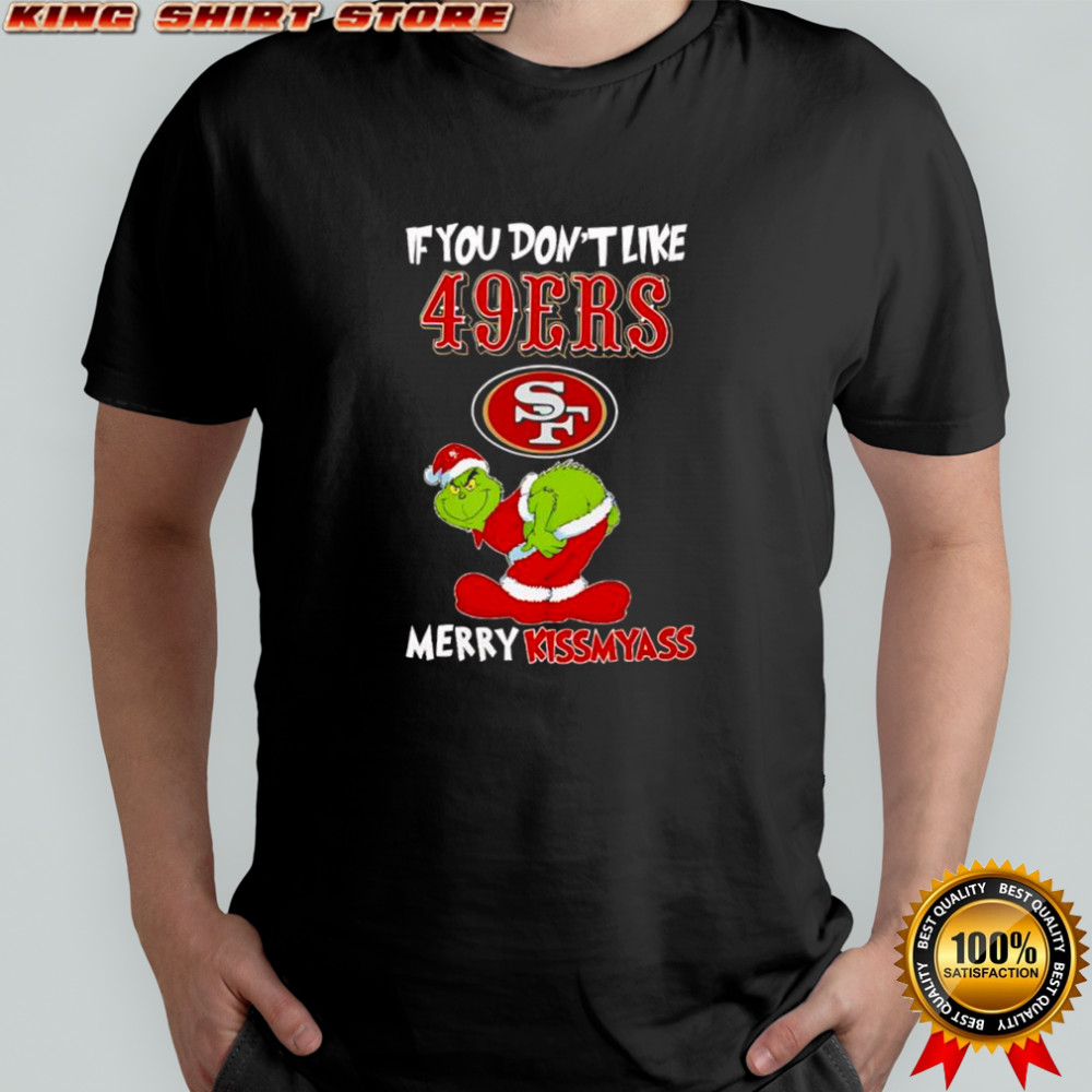 Grinch if you don’t like San Francisco 49ers logo Merry kissmyass shirt
