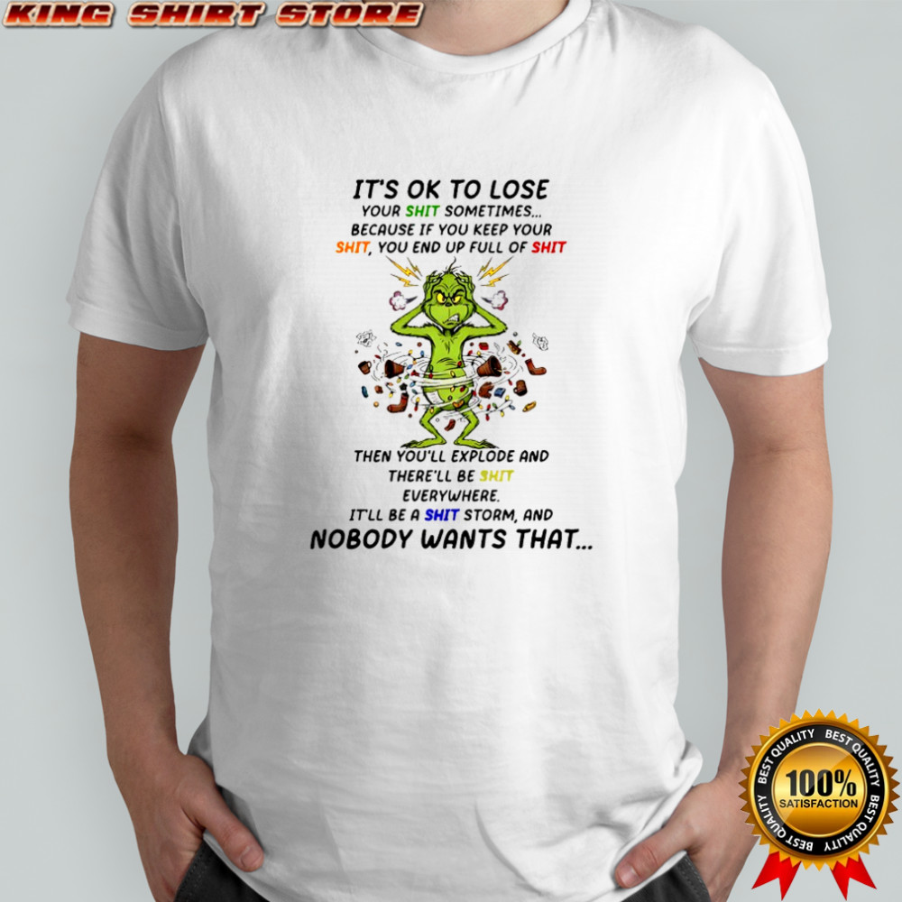 Grinch it’s ok to lose your shit sometimes because if you keep your shit shirt