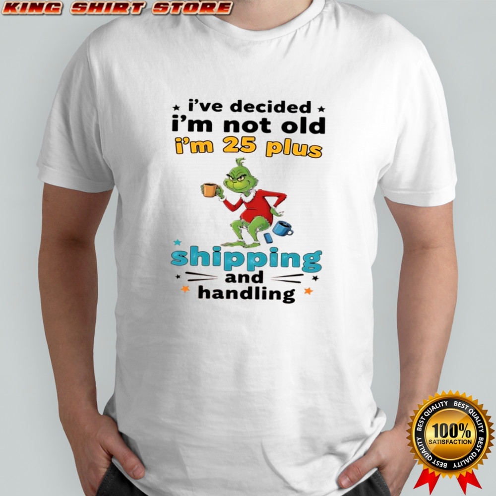 Grinch I’ve decided I’m not old I’m 25 plus shipping and handling shirt