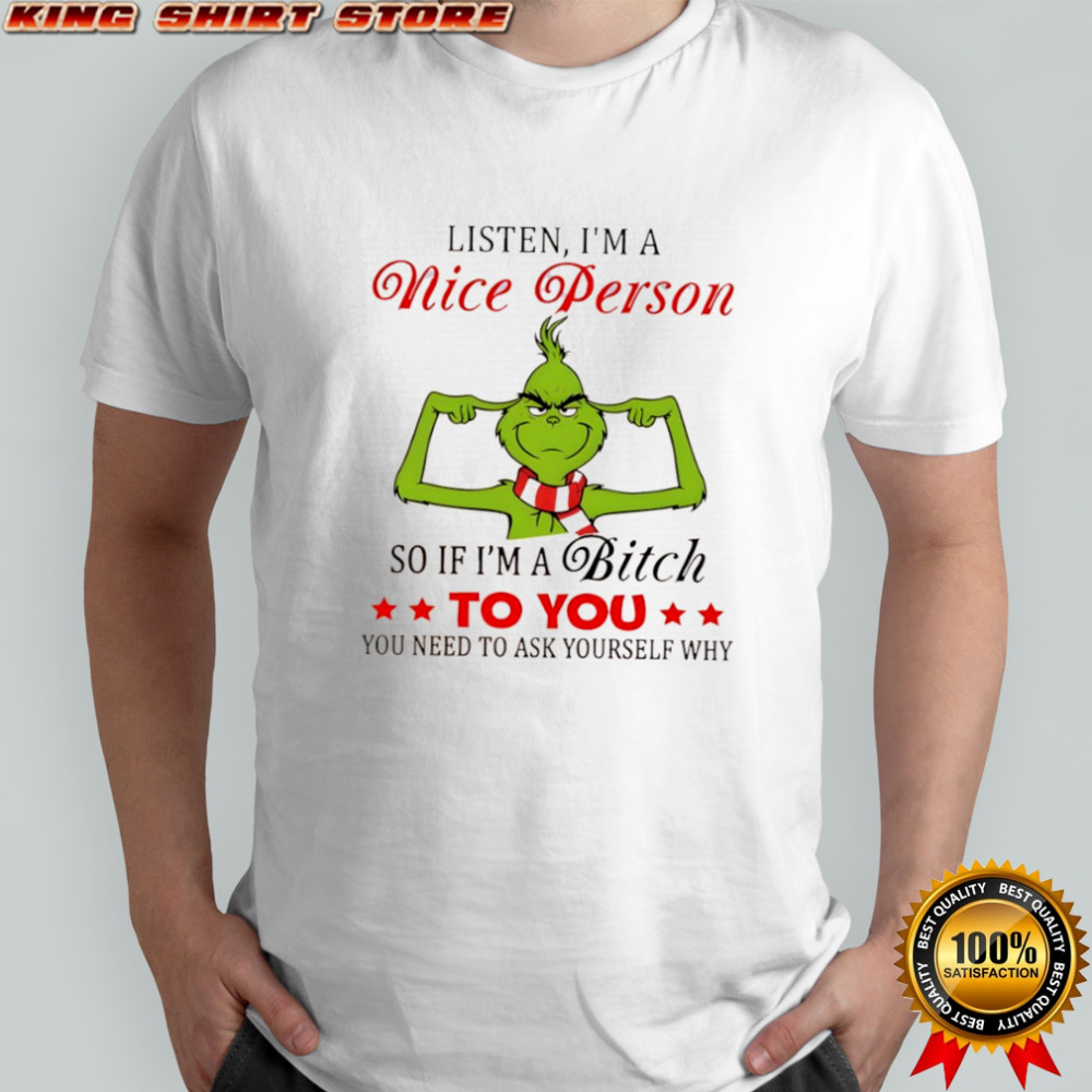 Grinch listen i’m a nice person so if i’m a bitch to you you need to ask yourself why shirt