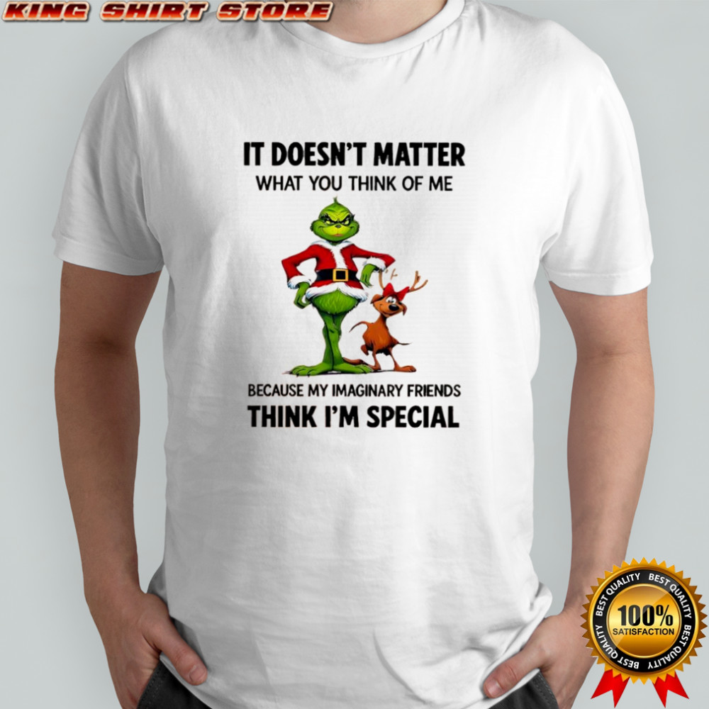 Grinch Max it doesn’t matter what you think of me because my imaginary friends think i’m special shirt