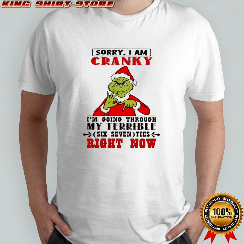Grinch sorry I am cranky I’m going through my terrible six seven shirt