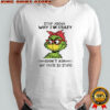 Grinch stop asking why i’m crazy i don’t ask why you’re so stupid shirt