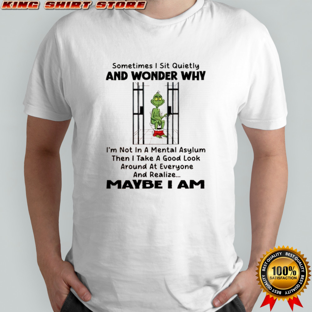 Grinch Xmas Sometimes I Sit Quietly And Wonder Why I’m Not In A Mental Asylum shirt