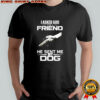I Asked God For A Friend He Sent Me My Dog Shirt