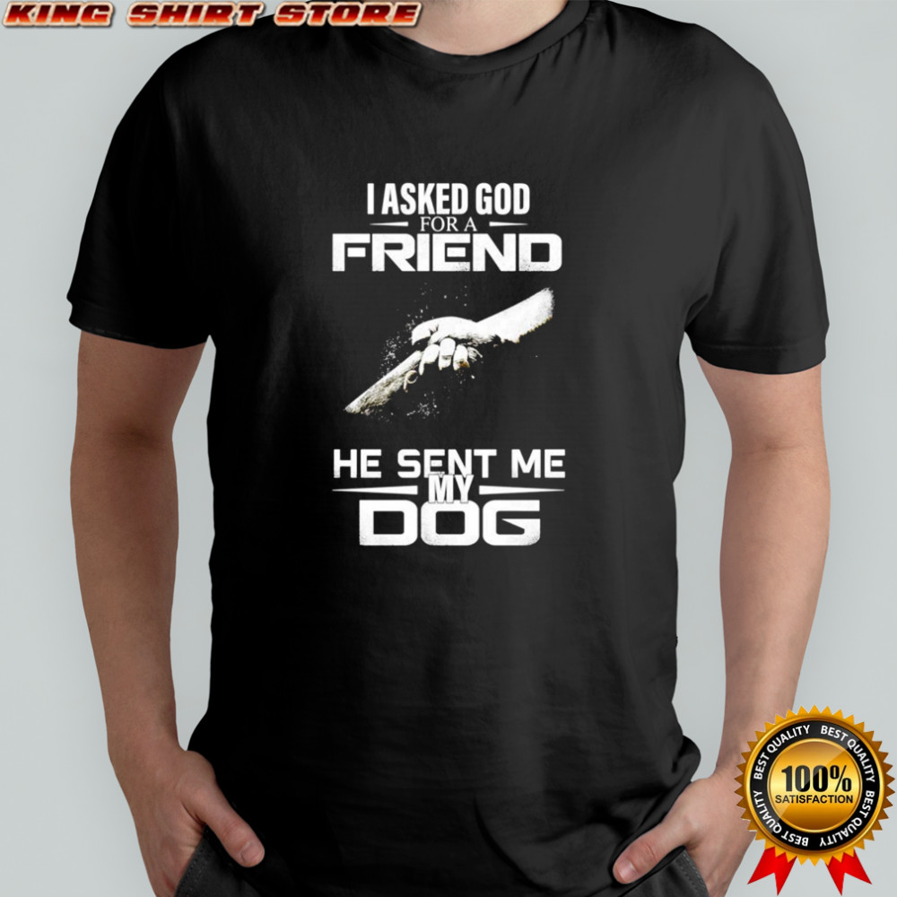 I Asked God For A Friend He Sent Me My Dog Shirt
