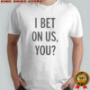I bet on us you shirt