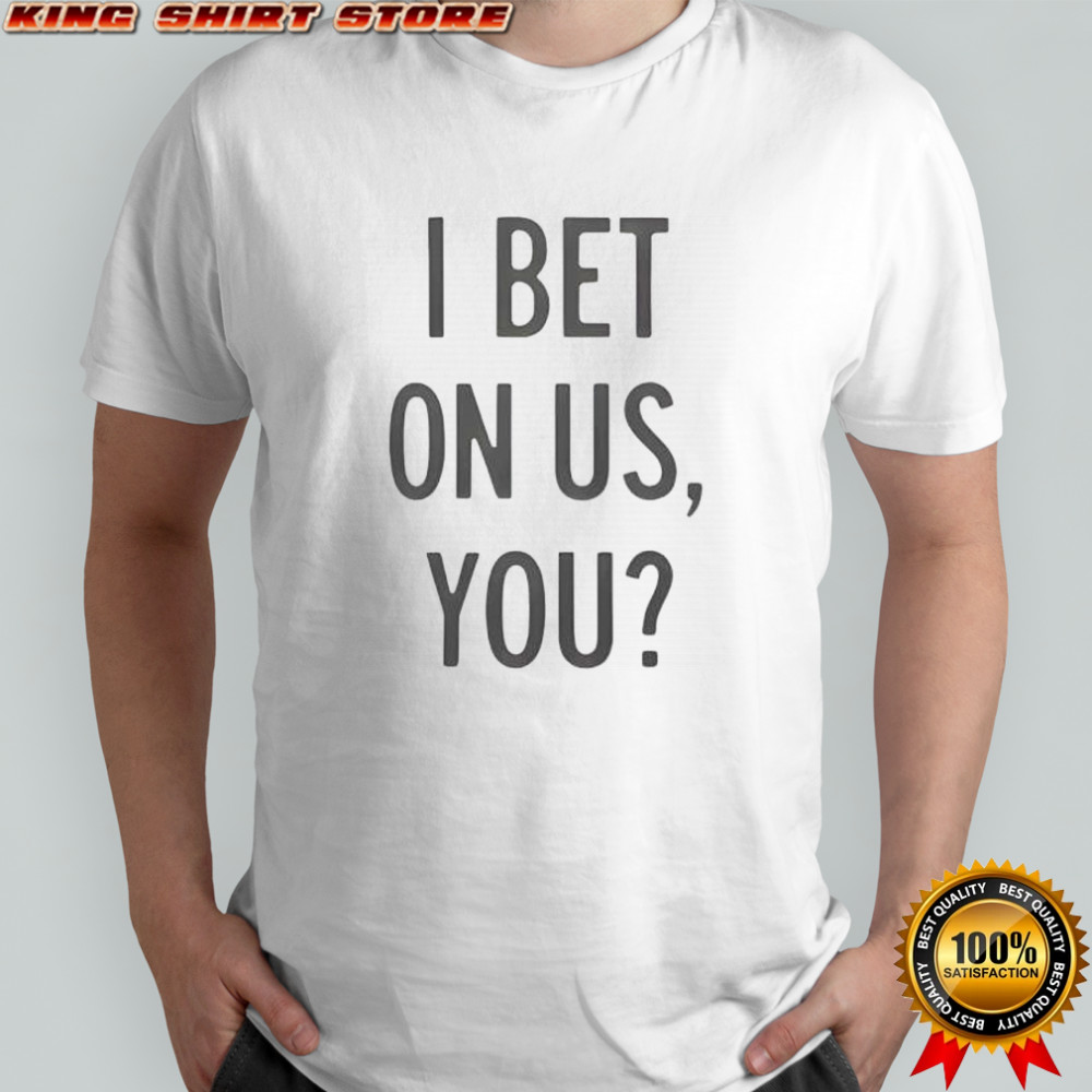 I bet on us you shirt