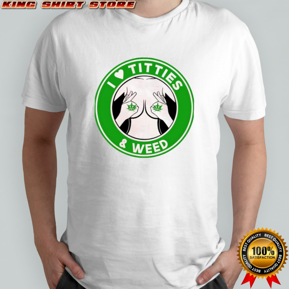 I love Titties & Weed shirt