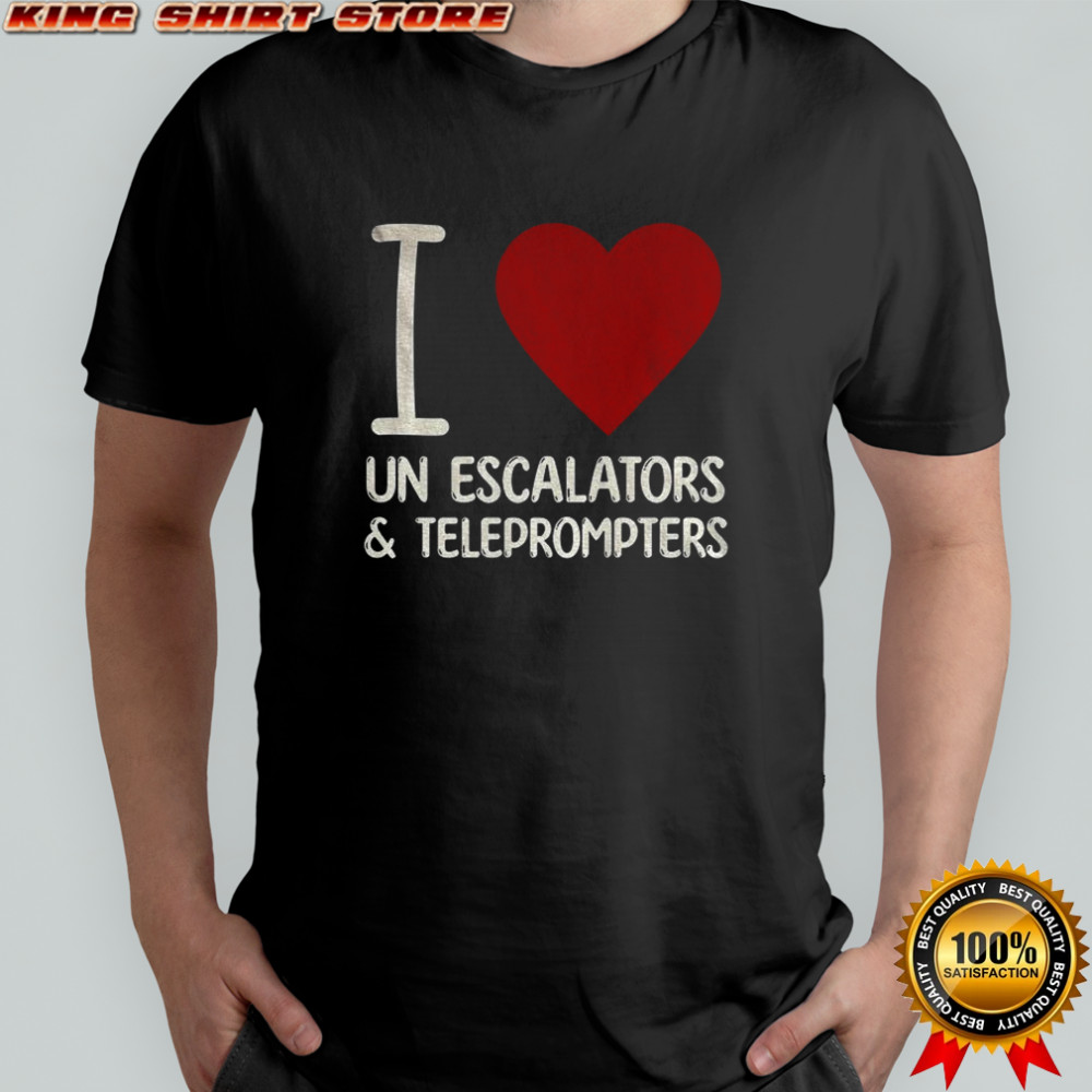 I love UN Escalators and Teleprompters anti Trump shirt