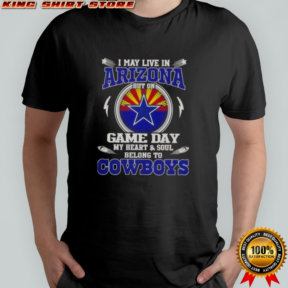I May Live In Arizona But On Game Day My Heart And Soul Belongs To Dallas Cowboys T-Shirt