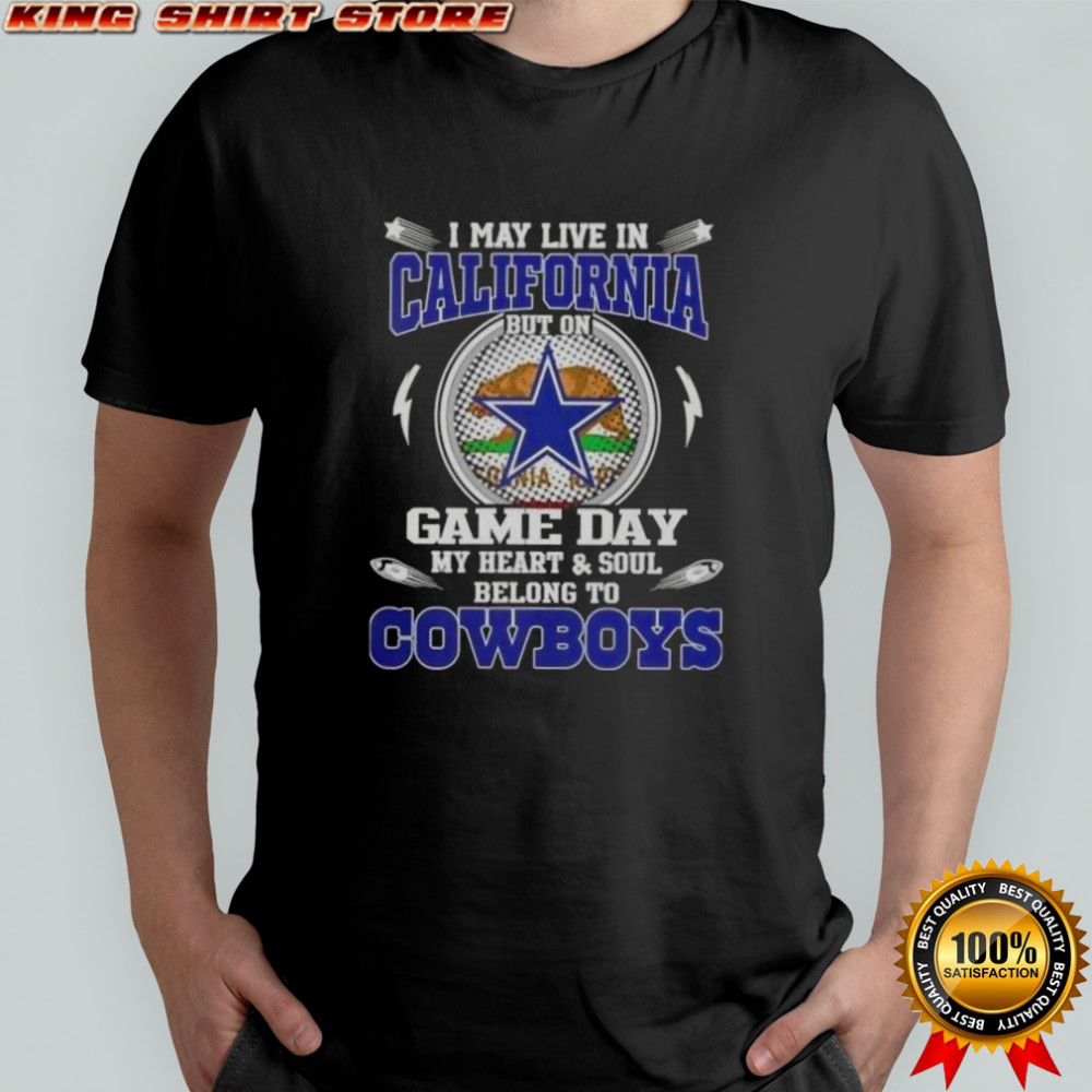 I May Live In California But On Game Day My Heart And Soul Belongs To Dallas Cowboys T-Shirt I May Live In California But On Game Day My Heart And Soul Belongs To Dallas Cowboys T-Shirt