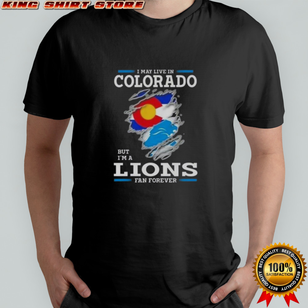 I May Live In Colorado But I’m A Lions Fan Forever T-Shirt