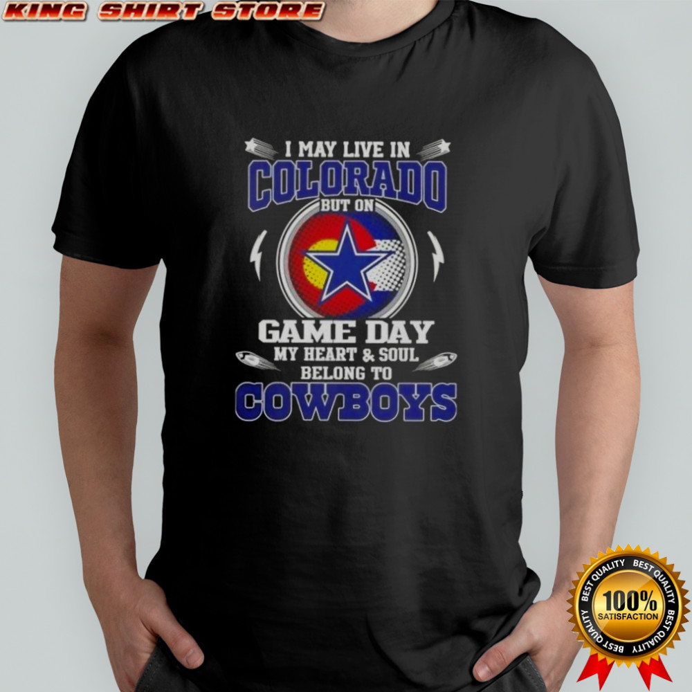 I May Live In Colorado But On Game Day My Heart And Soul Belongs To Dallas Cowboys Football T-Shirt I May Live In Colorado But On Game Day My Heart And Soul Belongs To Dallas Cowboys Football T-Shirt