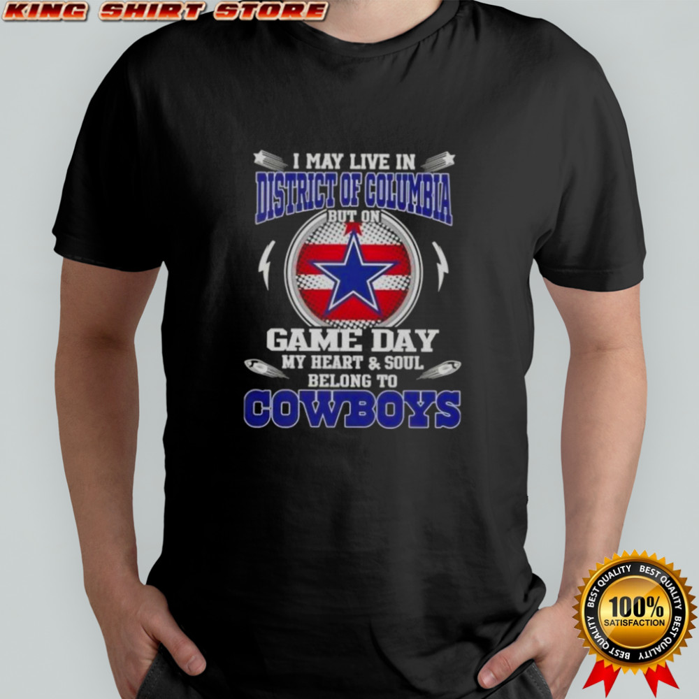 I May Live In District Of Columbia But On Game Day My Heart And Soul Belongs To Dallas Cowboys T-Shirt