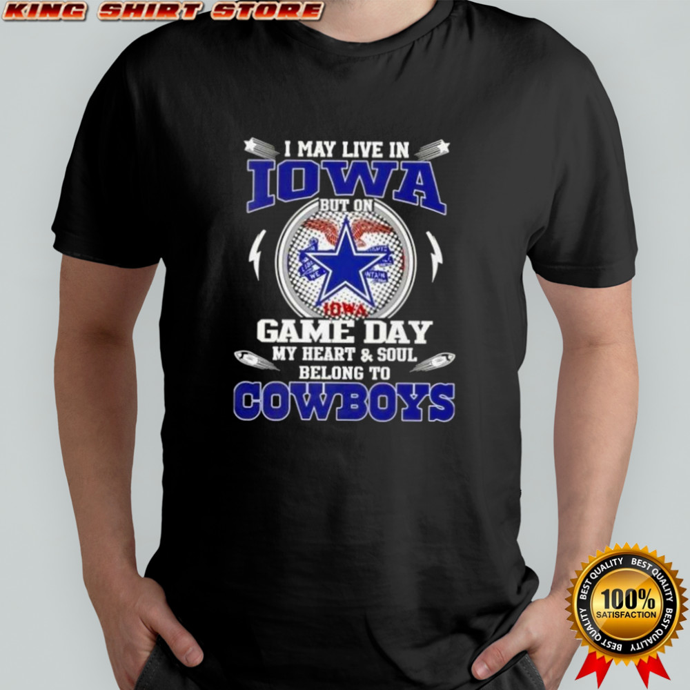 I May Live In Iowa But On Game Day My Heart And Soul Belongs To Dallas Cowboys Football T-Shirt