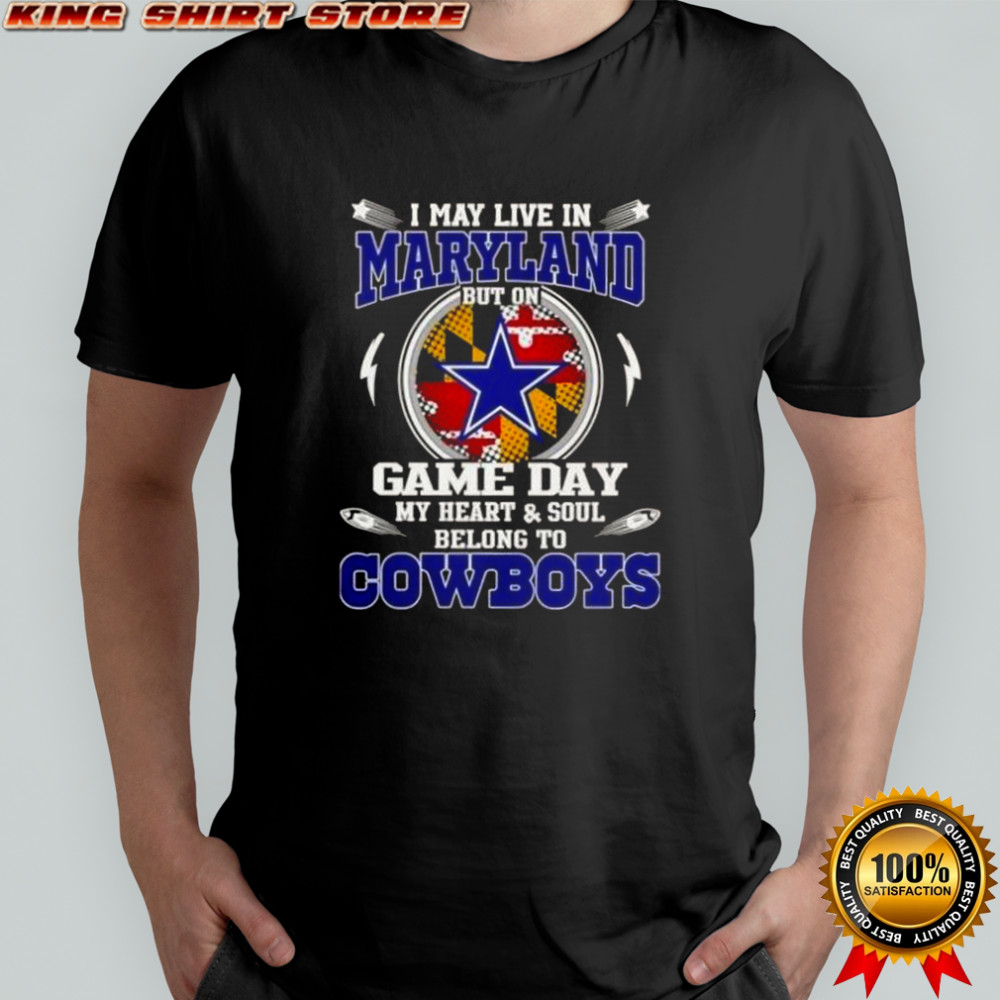 I May Live In Maryland But On Game Day My Heart And Soul Belongs To Dallas Cowboys T-Shirt