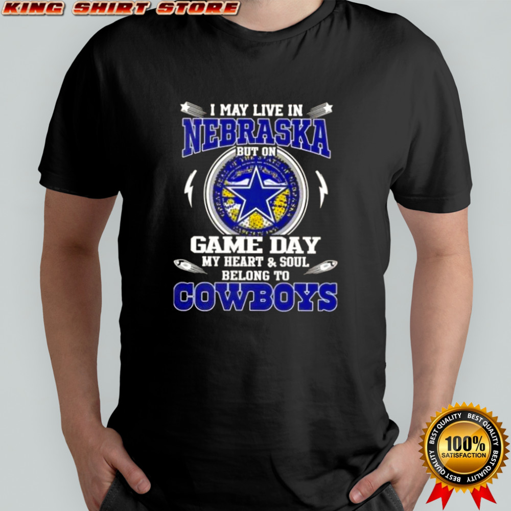 I May Live In Nebraska But On Game Day My Heart And Soul Belongs To Dallas Cowboys T-Shirt