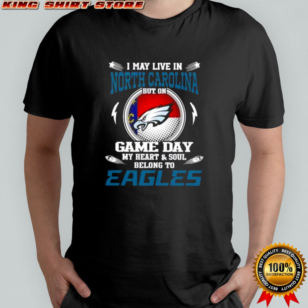 I May Live In North Carolina But On Game Day My Heart And Soul Belongs To Philadelphia Eagles T-Shirt
