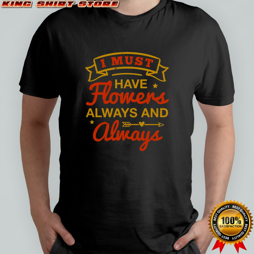 I Must Have Flowers Always And Always T-Shirt