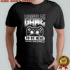 I paused my game to be here you’re welcoml shirt