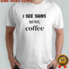 I See Signs But First Coffee T-Shirt