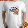 I Talk in My Sleep Apologize in Advance T-shirts