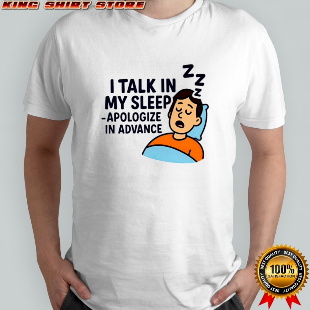 I Talk in My Sleep Apologize in Advance T-shirts