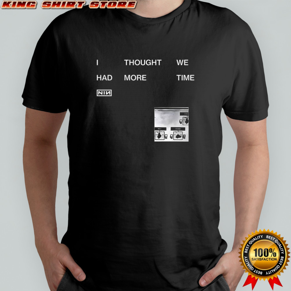 I thought we had more time NIN shirt