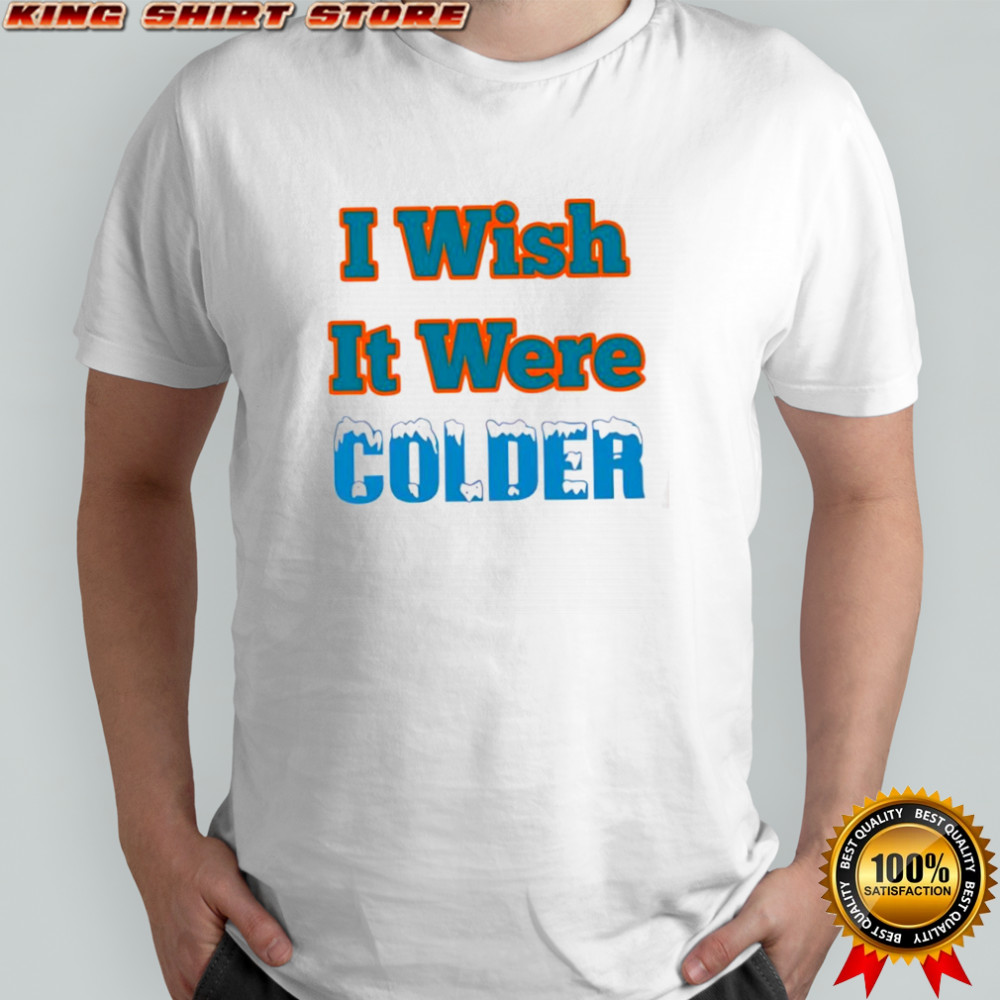 I Wish It Were Colder shirt
