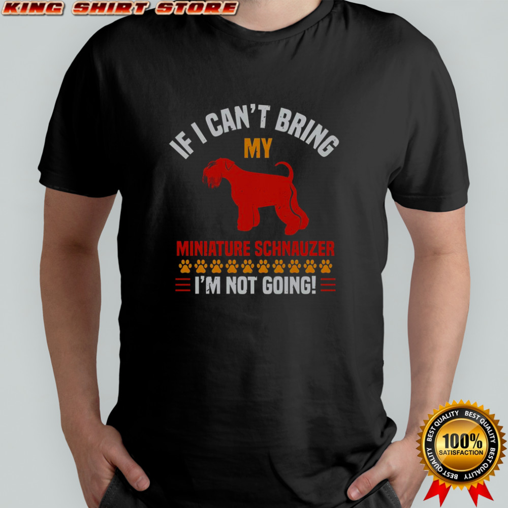 If I Can’t Bring My Miniature Schnauzer I’m Not Going T-Shirt If I Can’t Bring My Miniature Schnauzer I’m Not Going T-Shirt