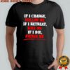If i charge follow me if i retreat kill me if i die avenge me shirt