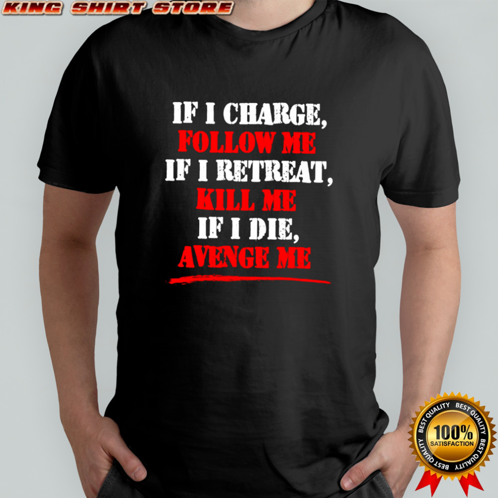 If i charge follow me if i retreat kill me if i die avenge me shirt If i charge follow me if i retreat kill me if i die avenge me shirt