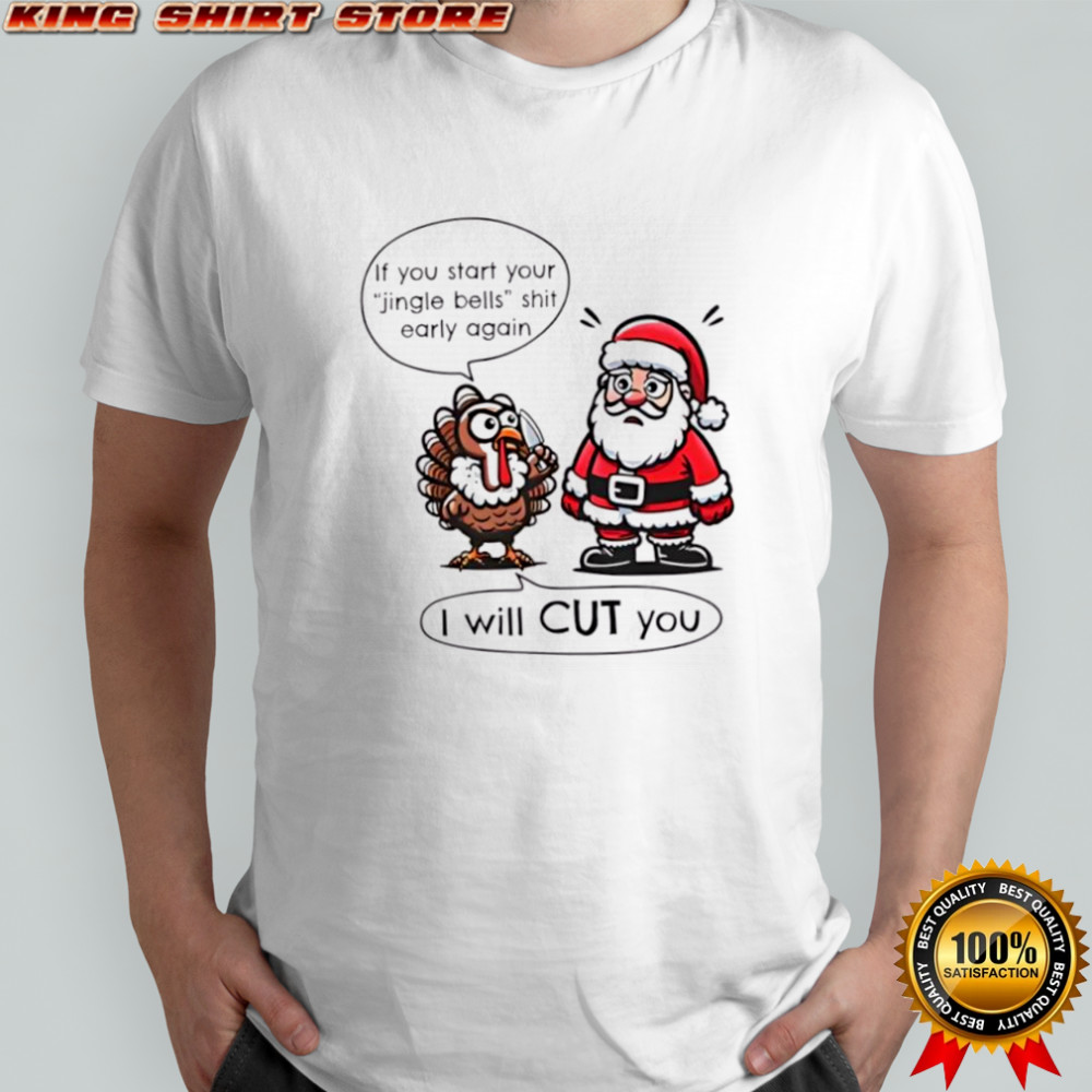 If you start your Jingle bells shit early again I Will Cut You’ Santa and Turkey T-shirts If you start your Jingle bells shit early again I Will Cut You’ Santa and Turkey T-shirts