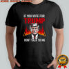 If you vote for Trump don’t talk to me shirt