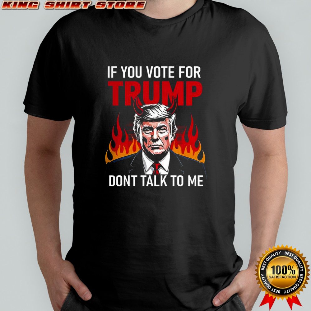 If you vote for Trump don’t talk to me shirt