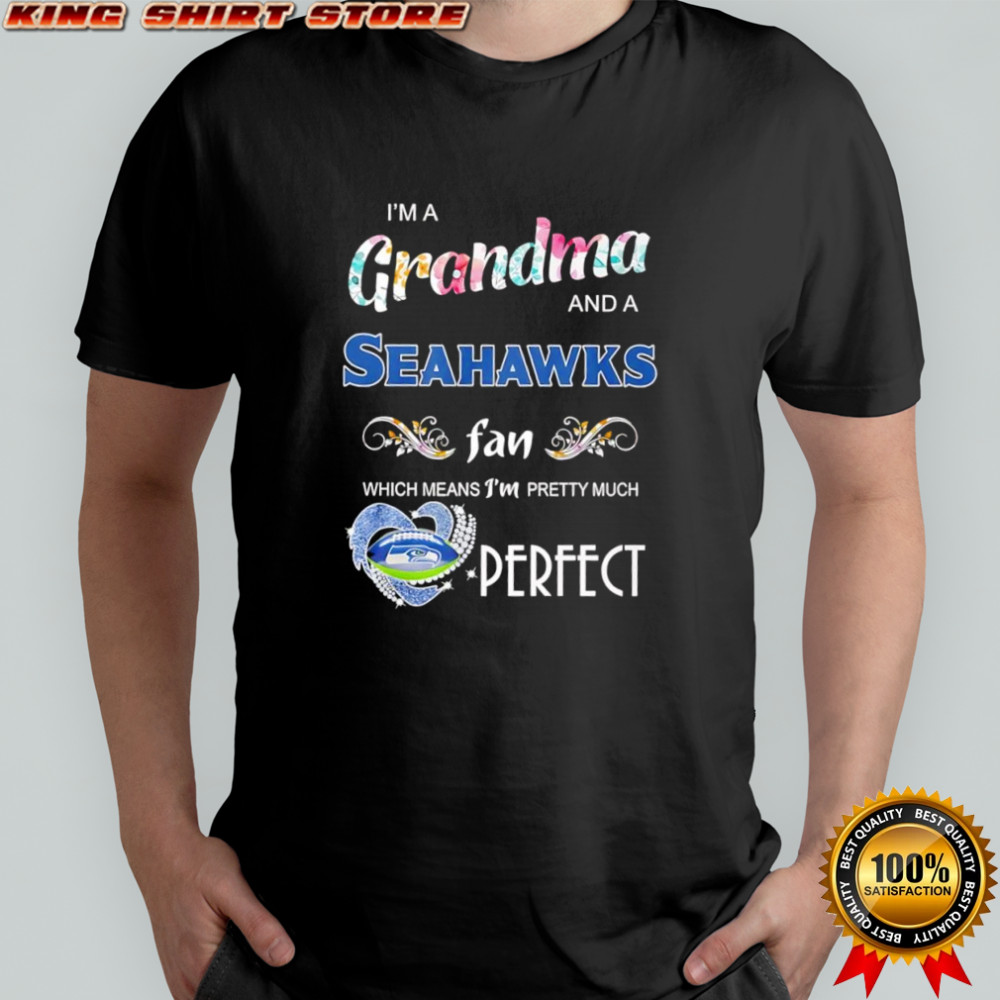 I’m A Grandma And A Seattle Seahawks Fan Which Means I’m Pretty Much Perfect shirt