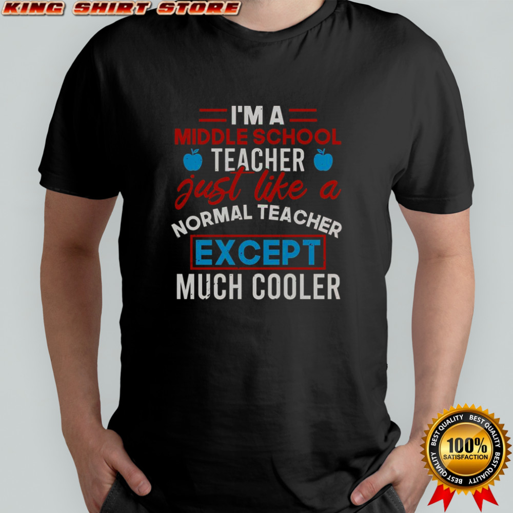 I’m A Middle School Teacher Just Like A Normal Teacher Except Much Cooler T-Shirt