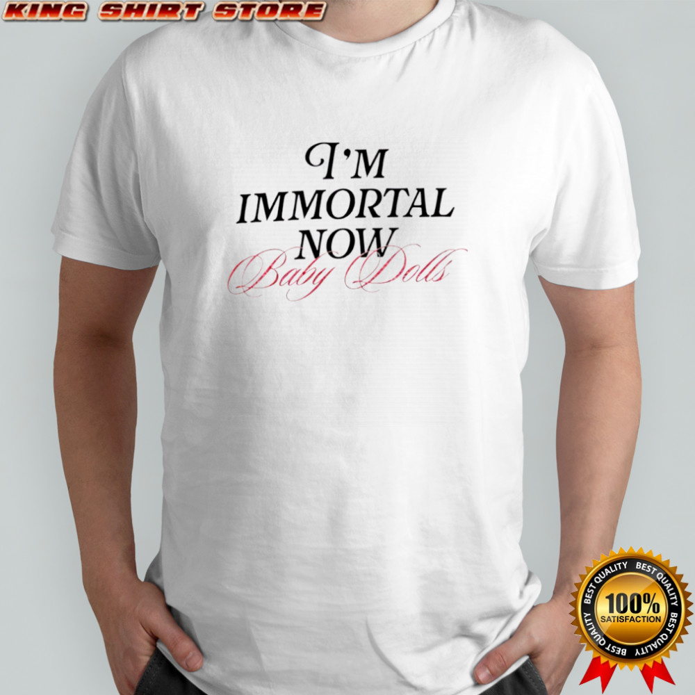 I’m Immortal Now Baby Dolls T-shirts