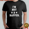 I’m Not A Rapper shirt